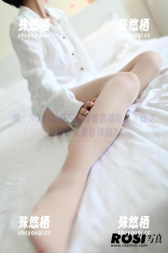 ROSI写真 咦,ROSI的原图炫耀着那翘臀,下载之后展开又是啥样的?
