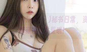 私拍新视角：Yuka(유카)秘书日常，资源其实都藏在文件里哦！