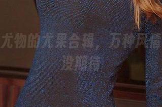 观看爱尤物的尤果合辑，万种风情，反正没期待