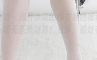 紧急企划 – 揭开小恩的睡衣套图秘诀，居然是一场无圣光派对？另外，派对在哪里？